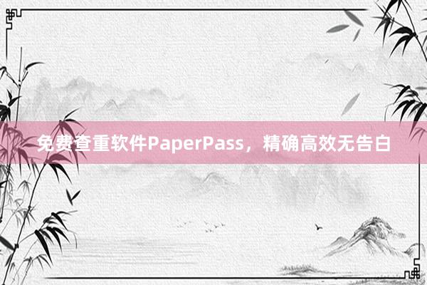 免费查重软件PaperPass,精确高效无告白